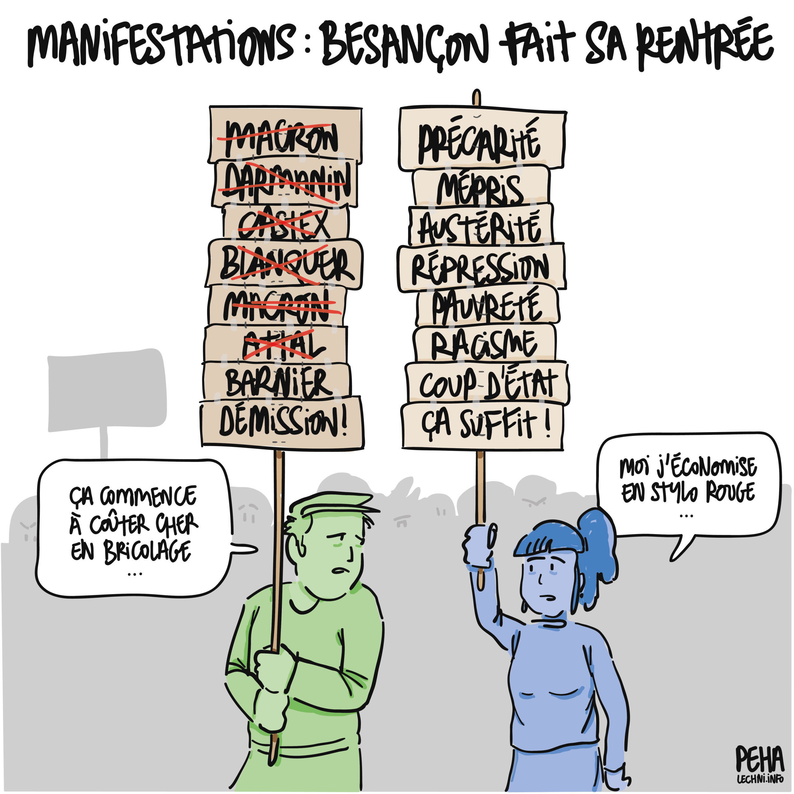 Titre du dessin : manifestations : Besançon fait sa rentrée
Un homme et une femme se tiennent côte à côte, sur fond de manifestation, avec leurs pancartes respectives, à rallonge et très bricolées pour y avoir rajouté des éléments consécutifs. Sur la pancarte de l'homme, une liste de noms barrés, sauf le dernier : Macron, Darmanin, Castex, Blanquer, Macron, Attal, Barnier, suivis de démission. Sur la pancarte de la femme, une suite de mots non barrés : précarité, mépris, austérité, répression, pauvreté, racisme, coup d'état, ça suffit.
L'homme dit : ça commence à coûter cher en bricolage
La femme répond : moi j'économise en stylo rouge
