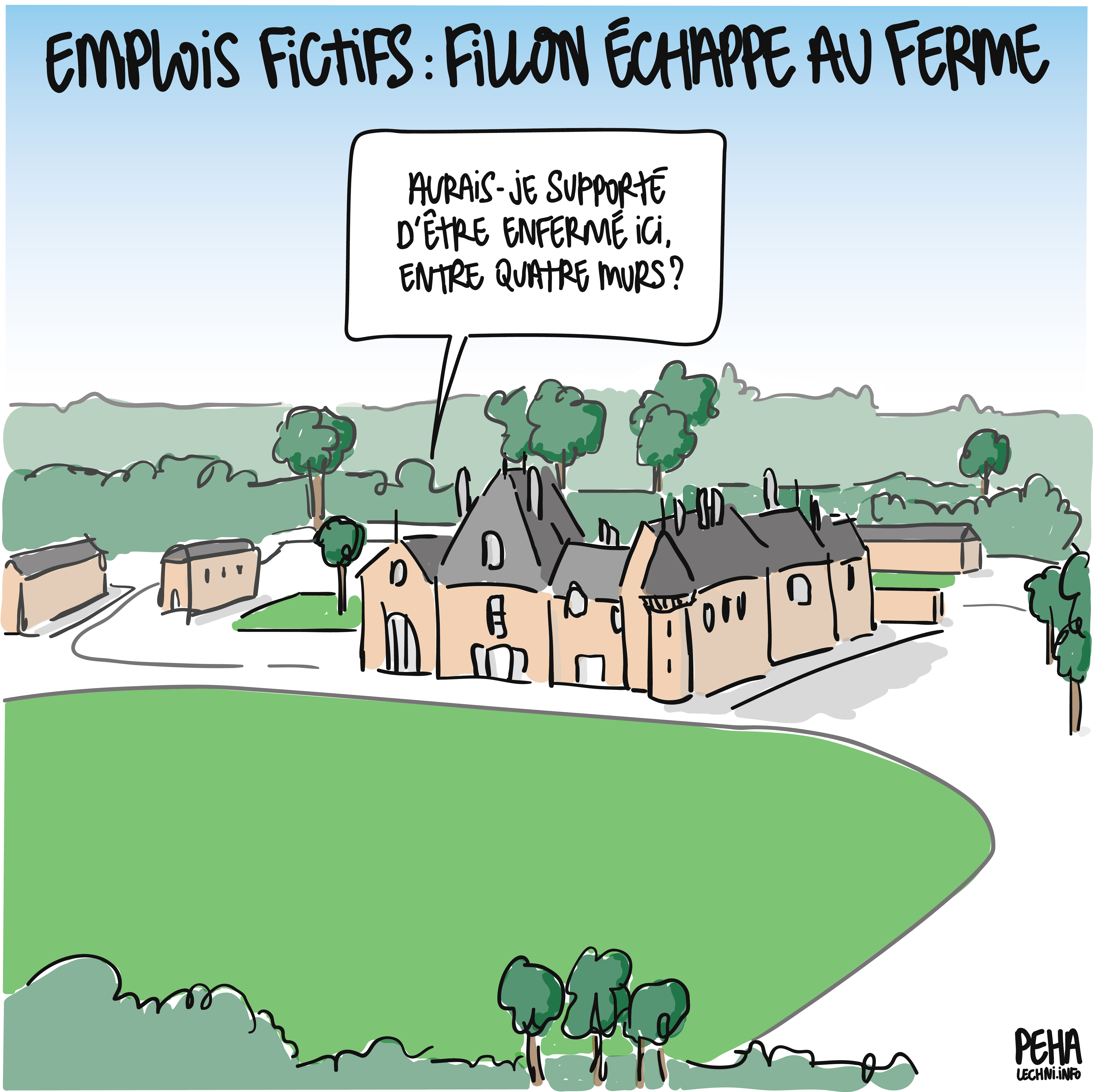 Titre du dessin : emplois fictifs : Fillon échappe au ferme
Dessin du manoir de la famille Fillon, avec ses tourelles, son parc, sa verdure, avec une voix provenant d'un des imposants bâtiments : aurais-je supporté d'être enfermé ici, entre quatre murs ?
