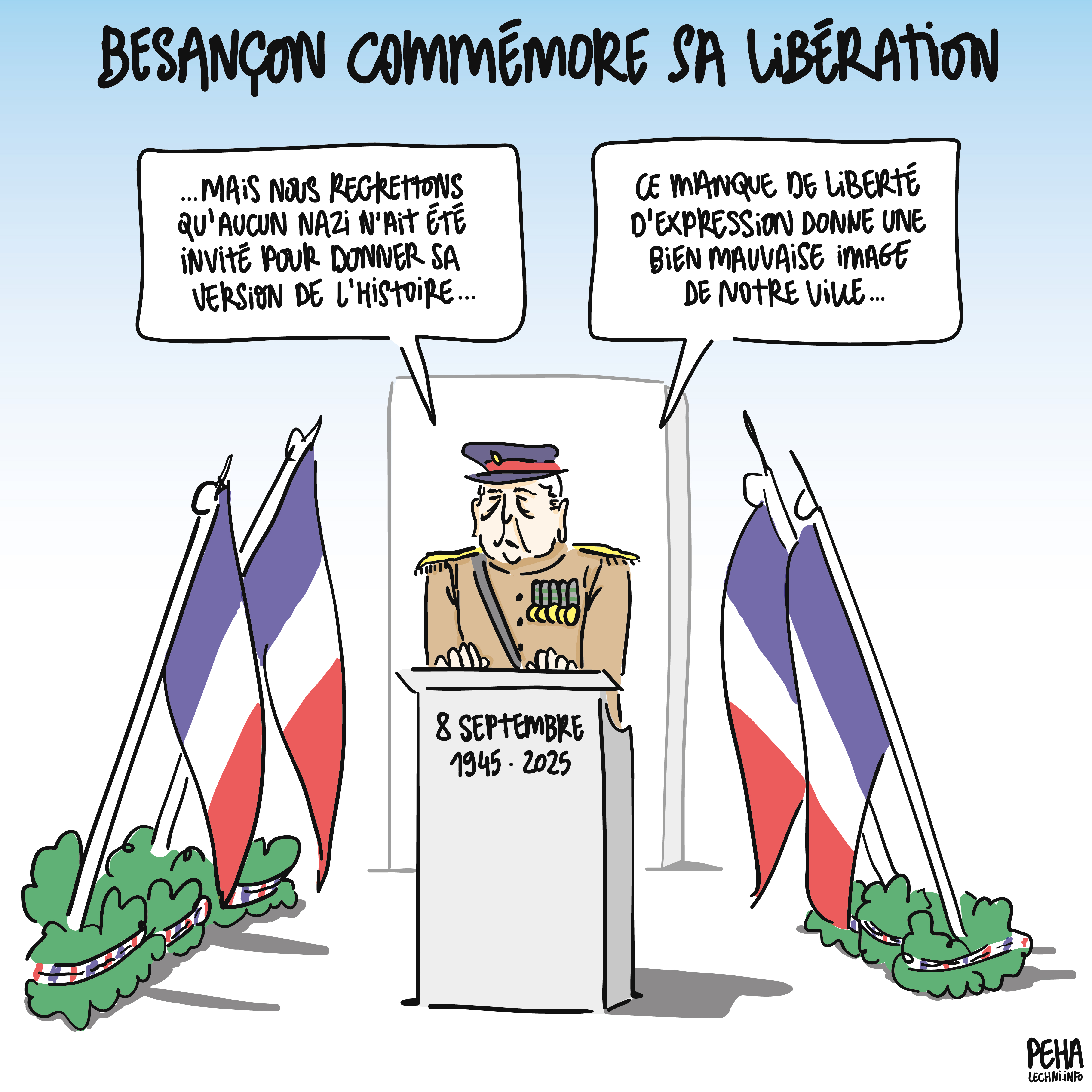 Titre du dessin : Besançon commémore sa libération
Dessin d'un vieux militaire haut gradé au pupitre devant les gerbes de fleur et les drapeaux. Il s'exprime ainsi : 
... Mais nous regrettons qu'aucun nazi n'ait été invité pour donner sa version de l'histoire. Ce manque de liberté d'expression donne une bien mauvaise image de notre ville...