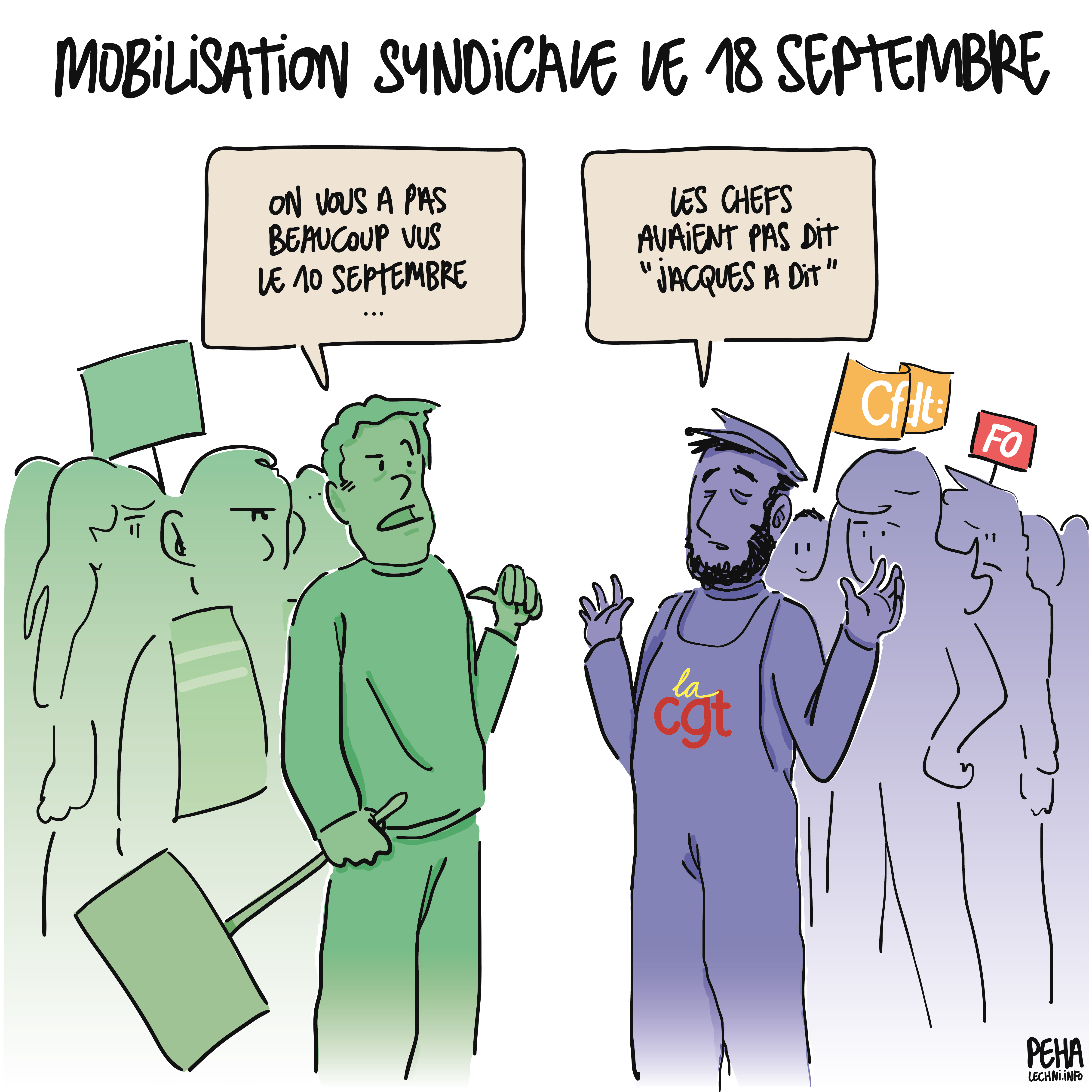 Titre du dessin : mobilisation syndicale le 18 septembre
Dessin de deux groupes de personnes, dont deux têtes de file discutent : 
L'un, pancarte à la main, dit à l'autre : on vous a pas beaucoup vus le 10 septembre
L'autre, avec un habit floqué CGT, devant diverses personnes aux couleurs d'autres syndicats comme la CFDT ou Force Ouvrière, répond : les chefs avaient pas dit "Jacques a dit"