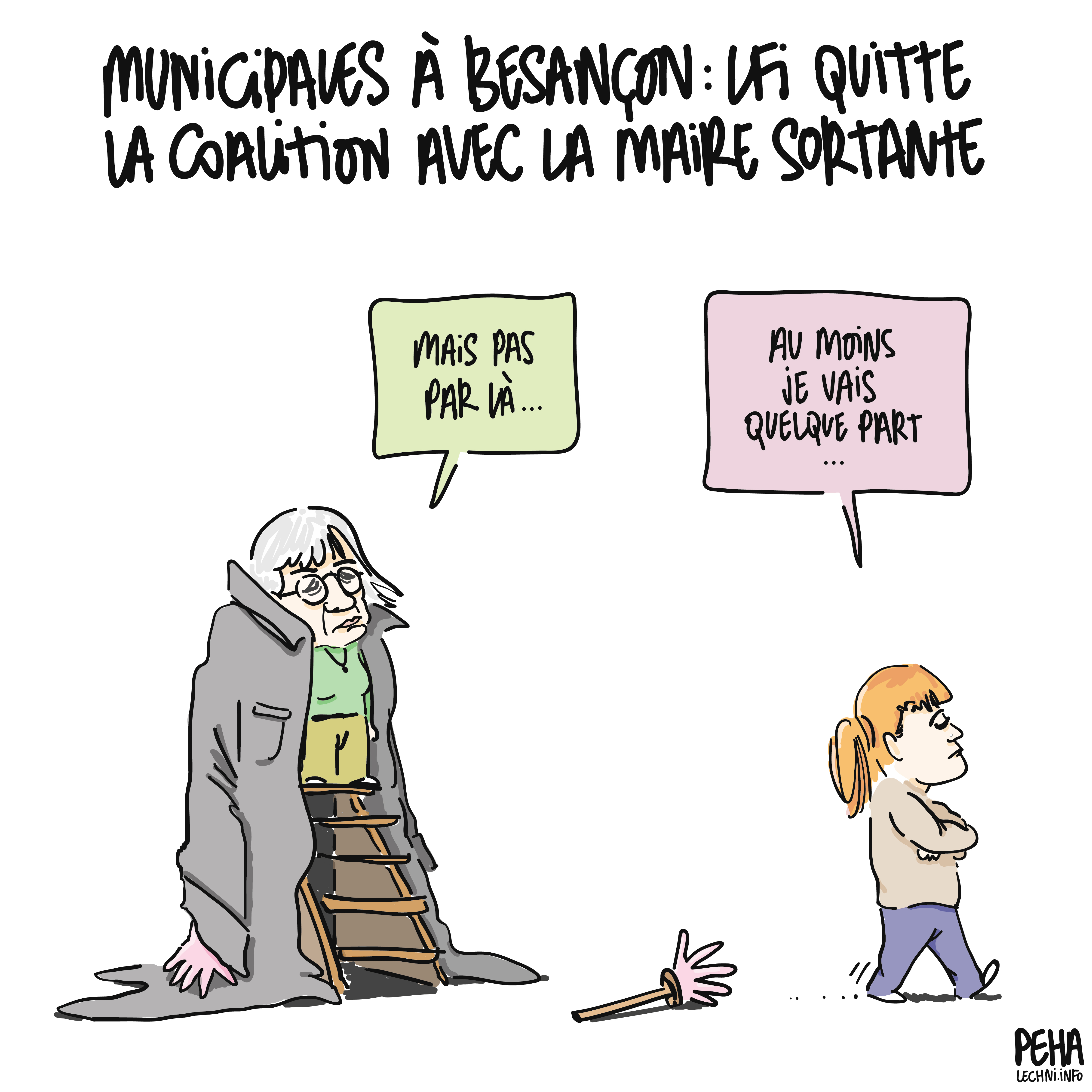 Titre du dessin : municipales à Besançon : L F I quitte la coalition avec la marie sortante
Dessin d'Anne Vignot, debout sur un escabeau et avec sur les épaules un imperméable trop grand qui descend jusqu'au sol. À droite, Séverine Véziès s'en va, semblant être partie de la partie basse de l'imperméable, comme si elles étaient auparavant deux sous un seul vêtement trop grand.
Anne Vignot dit : Mais pas par là...
Séverine Véziès répond : au moins je vais quelque part...