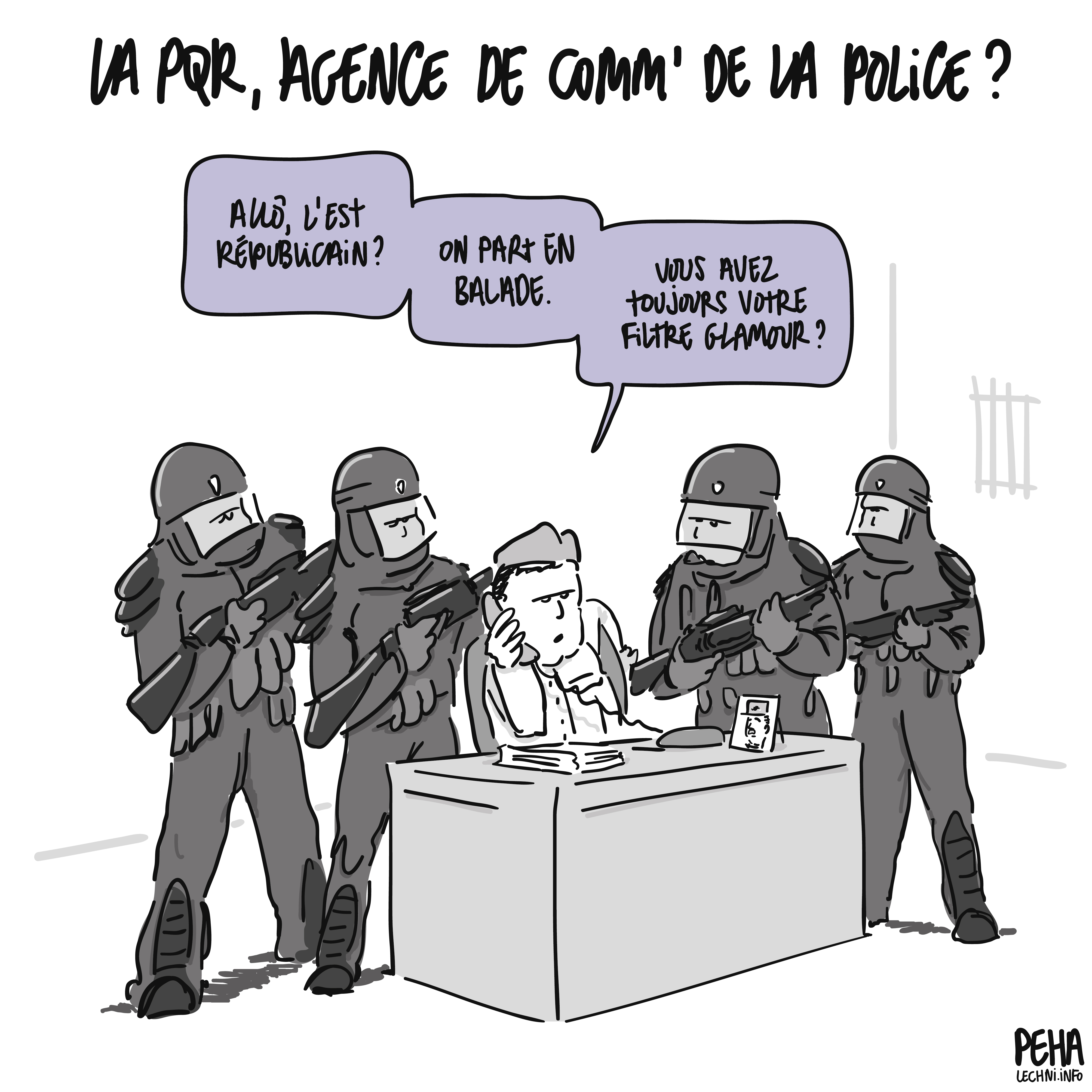 Titre du dessin : la PQR, agence de communication de la police ?
Dessin d'un groupe de policiers fortement armés, autour de leur chef, assis à un bureau, en train de téléphoner. Il dit : allô l'Est Républicain ? On part en balade. Vous avez toujours votre filtre glamour ?