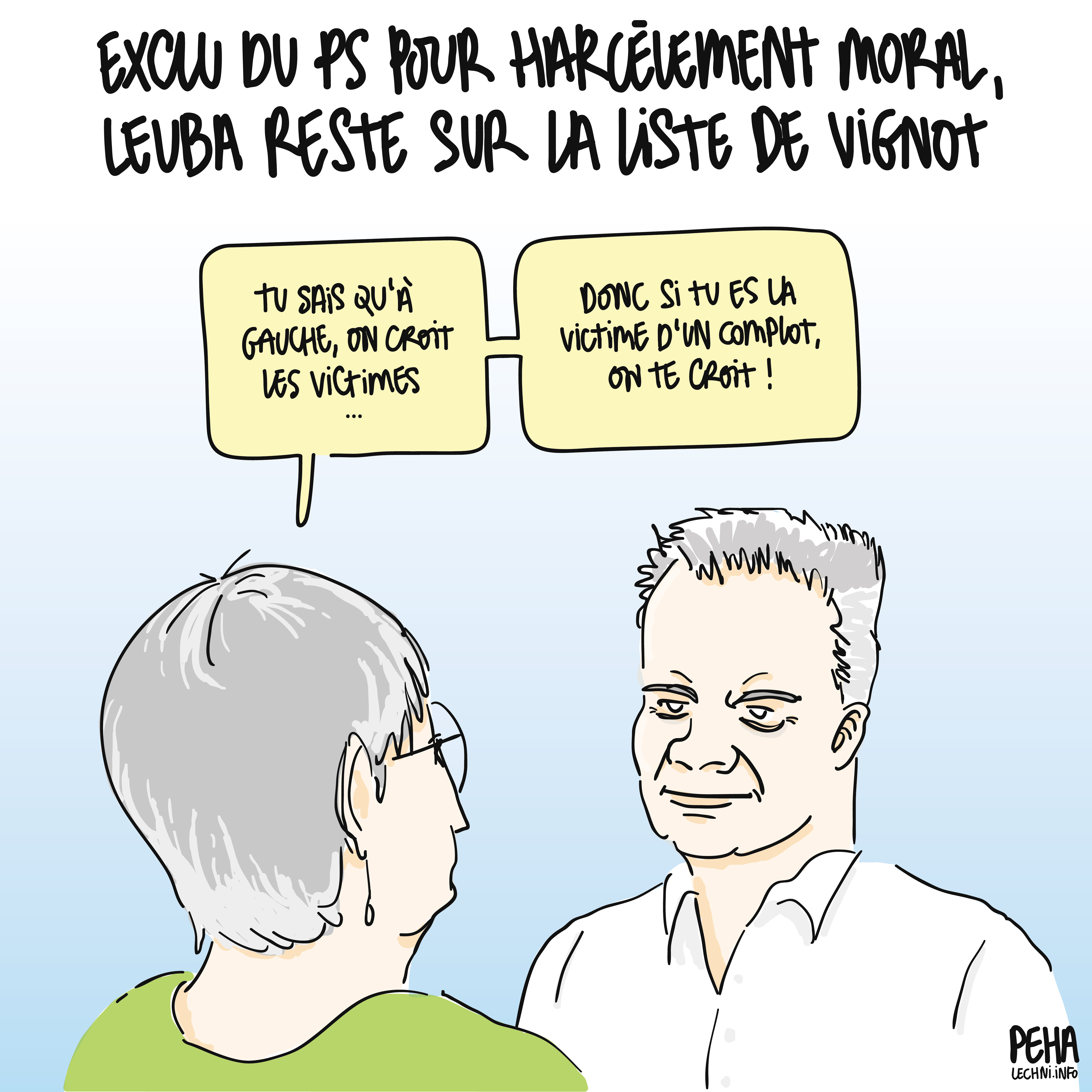 Titre du dessin : exclu du PS pour harcèlement moral, Leuba reste sur la liste de Vignot
Dessin de Jean-Sébastien Leuba, de 3/4 face devant Anne Vignot de 3/4 dos. Elle s'adresse à lui : tu sais qu'à gauche on croit les victimes... Donc si tu es la victime d'un complot, on te croit !