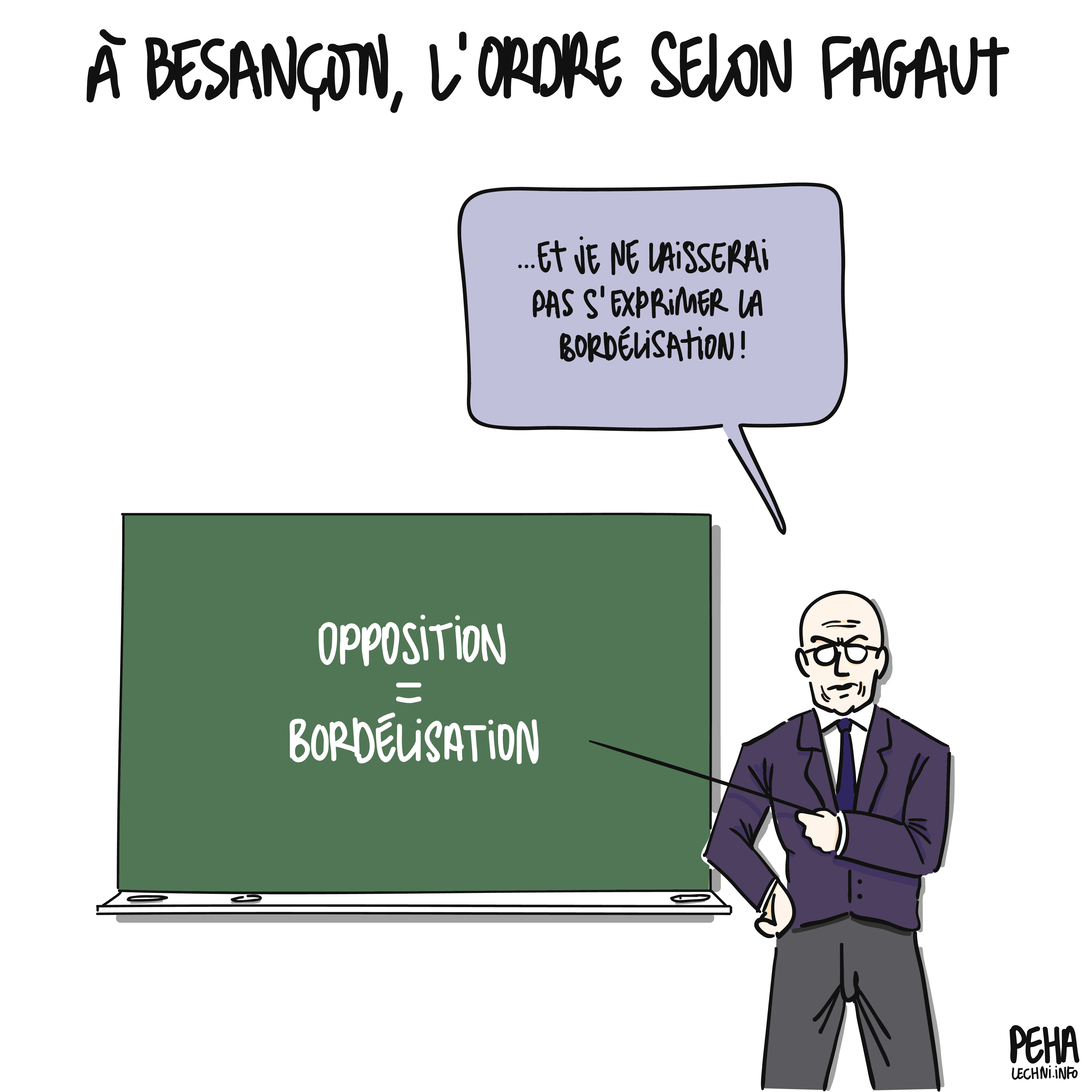 Titre du dessin : à Besançon, l'ordre selon Fagaut
Dessin de Ludovic Fagaut devant un tableau noir, qui le pointe avec une baguette. Il y a écrit : opposition égal bordélisation.
Il s'exprime : et je ne laisserai pas s'exprimer la bordélisation !