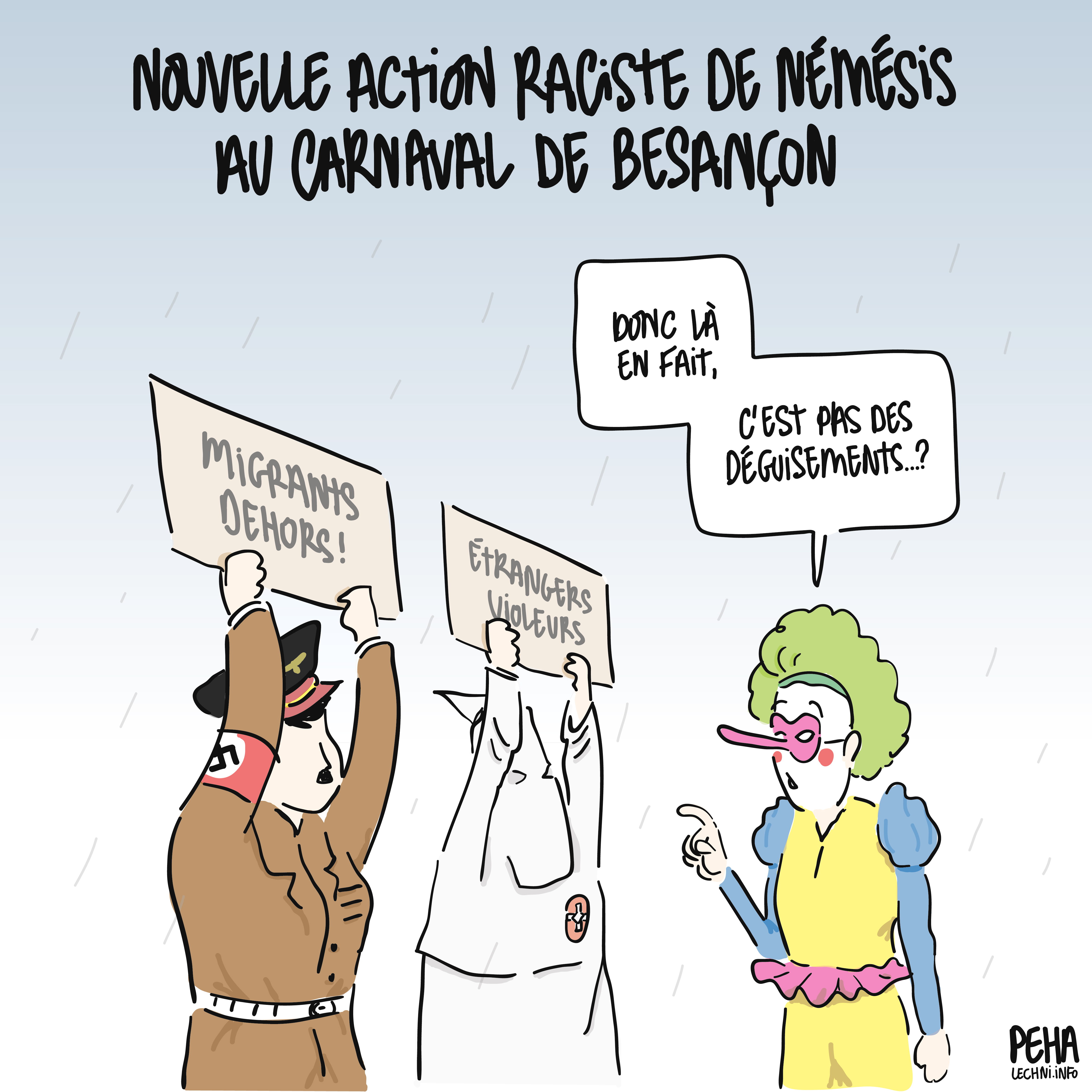 Titre du dessin : nouvelle action raciste de Némésis au carnaval de Besançon
Dessin de deux personnes déguisées respectivement en Hitl*r et en klansman, qui brandissent des pancartes "migrants dehors" et "étrangers violeurs". Une personne déguisée en clown les interpelle : donc là en fait, c'est pas des déguisements ?