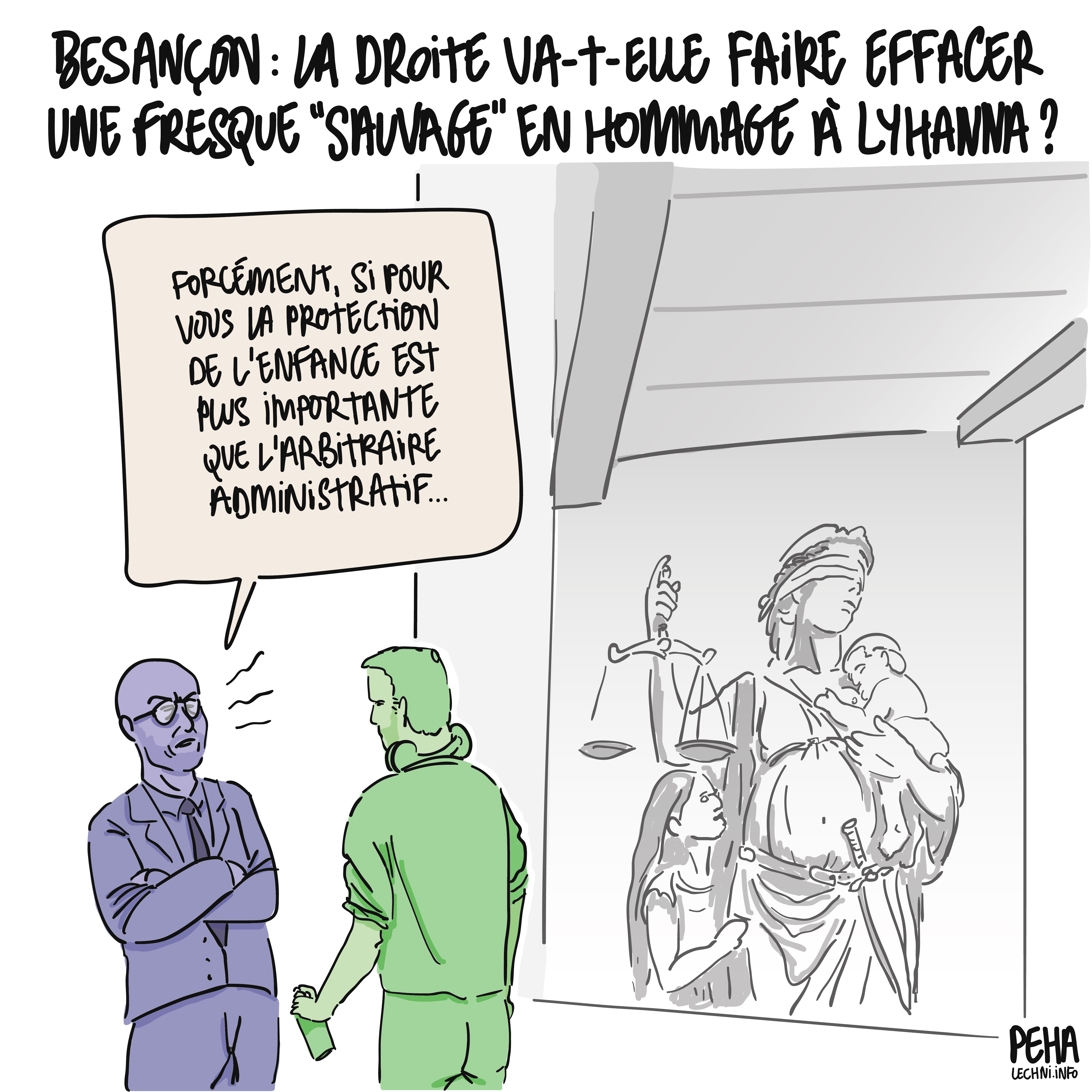 Titre du dessin : Besançon, la droite va-t-elle faire effacer une fresque sauvage en hommage à Lyhanna ?
Dessin de la fresque de Nacle, représentant une allégorie de la justice, les yeux bandés et tenant une balance, mais également enceinte, portant un enfant, avec une fillette sous elle.
À coté de la fresque, l'artiste est face à Ludovid Fagaut, maire de Besançon. Ce dernier lui dit, grincheux : forcément, si pour vous la protection de l'enfance est plus importante que l'arbitraire administratif...