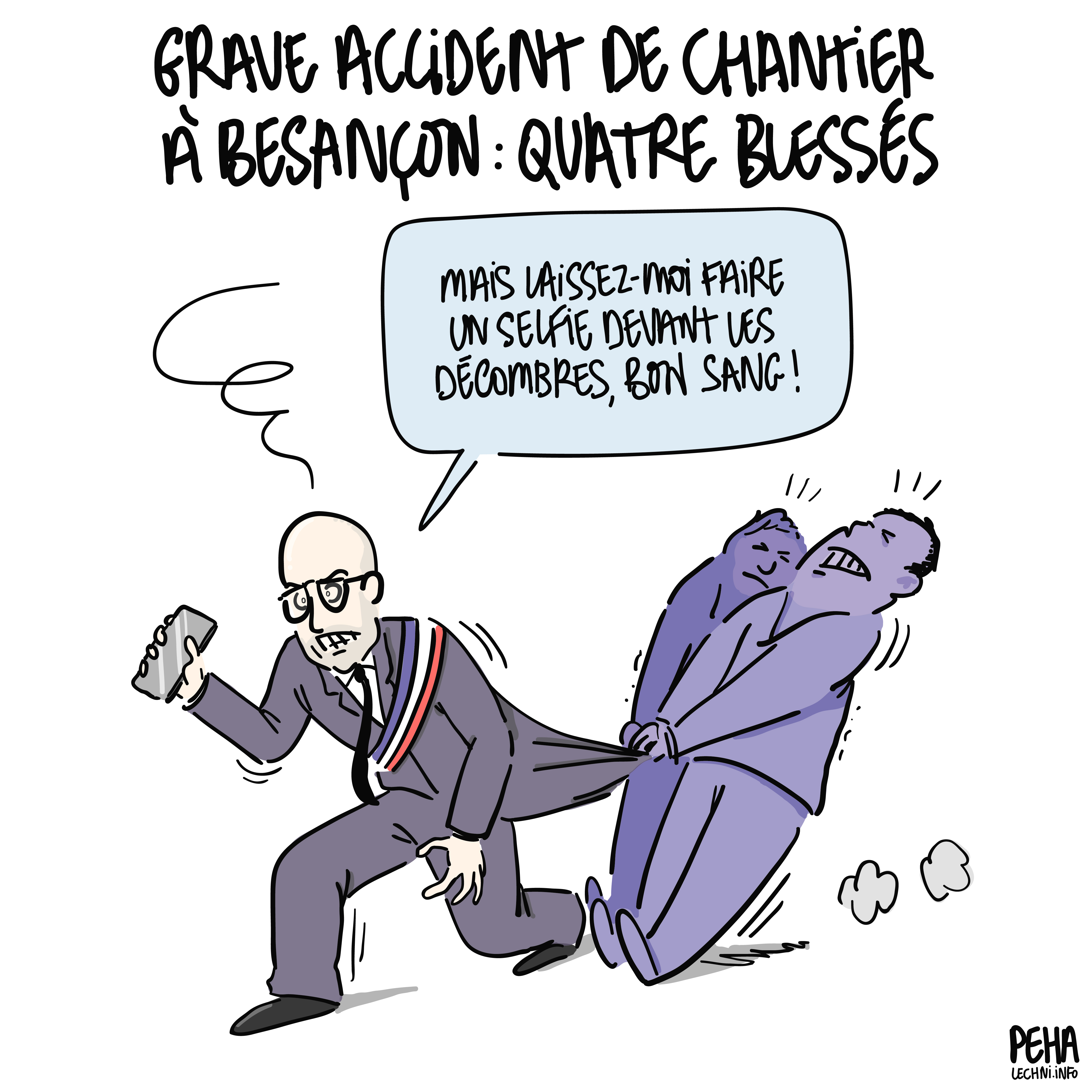 Titre du dessin : grave accident de chantier à Besançon : quatre blessés
Dessin de Ludovic Fagaut visiblement en pleine frénésie, un smartphone à la main, qui s'écrie, retenu tant bien que mal par la veste par deux collaborateurs : mais laissez-moi faire un selfie devant les décombres, bon sang !